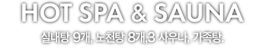 9종의 내탕, 8종의 노천탕, 가족탕 완비.